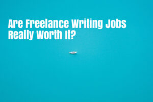 Are Freelance Writing Jobs Really Worth It?